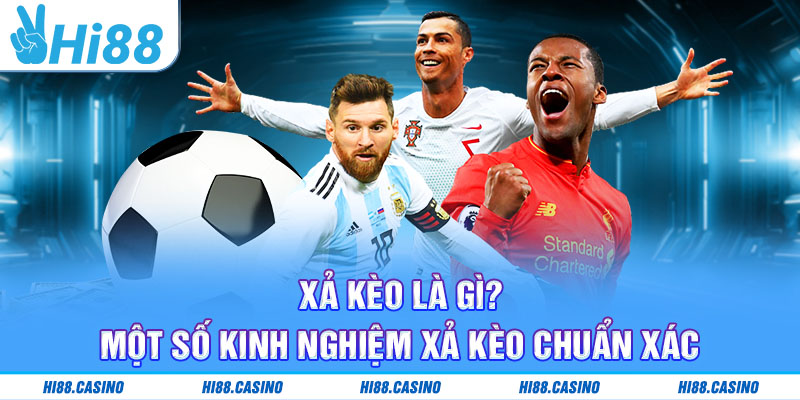 Xả Kèo Bóng Đá Là Gì? Một Số Kinh Nghiệm Xả Kèo Chuẩn Xác